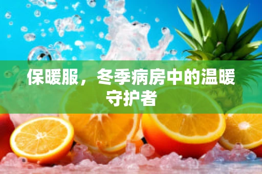 保暖服，冬季病房中的温暖守护者