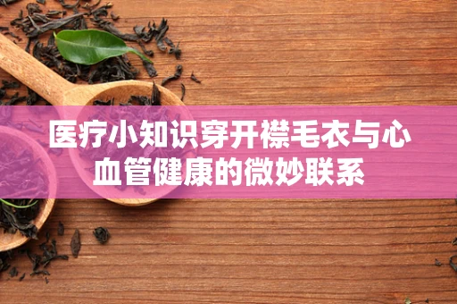 医疗小知识穿开襟毛衣与心血管健康的微妙联系