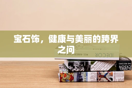 宝石饰，健康与美丽的跨界之问