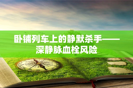卧铺列车上的静默杀手——深静脉血栓风险