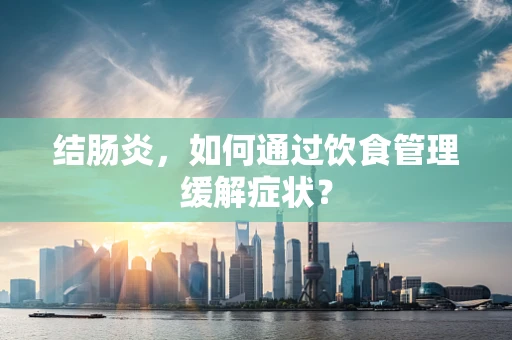 结肠炎，如何通过饮食管理缓解症状？