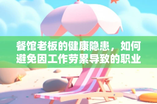 餐馆老板的健康隐患，如何避免因工作劳累导致的职业病？