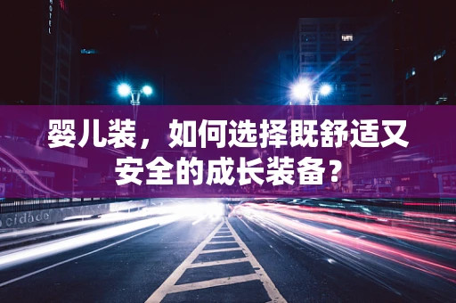婴儿装，如何选择既舒适又安全的成长装备？