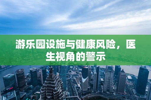 游乐园设施与健康风险，医生视角的警示