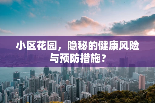 小区花园，隐秘的健康风险与预防措施？