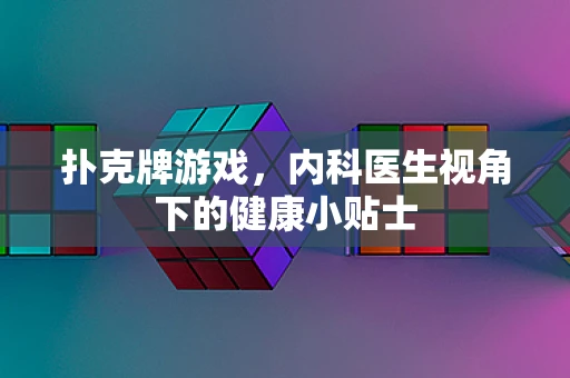 扑克牌游戏，内科医生视角下的健康小贴士