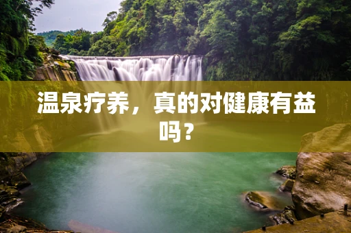 温泉疗养，真的对健康有益吗？