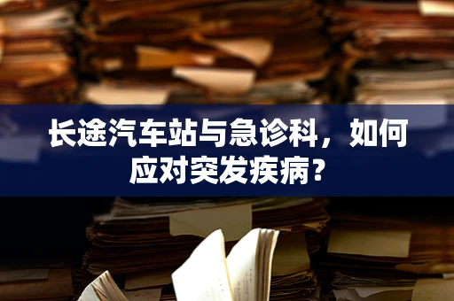 长途汽车站与急诊科，如何应对突发疾病？