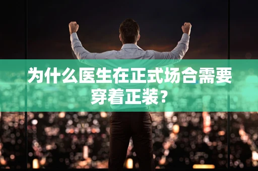 为什么医生在正式场合需要穿着正装？