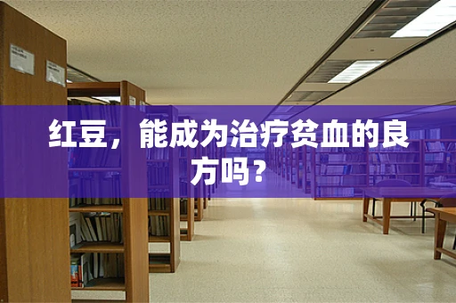 红豆，能成为治疗贫血的良方吗？