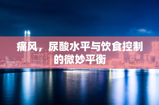 痛风，尿酸水平与饮食控制的微妙平衡