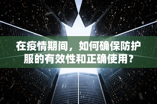 在疫情期间，如何确保防护服的有效性和正确使用？