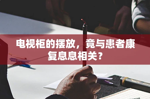 电视柜的摆放，竟与患者康复息息相关？