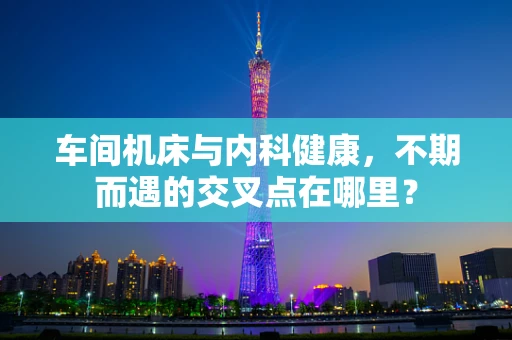 车间机床与内科健康，不期而遇的交叉点在哪里？