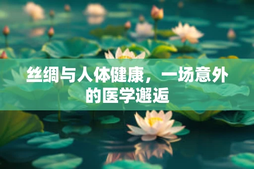 丝绸与人体健康，一场意外的医学邂逅
