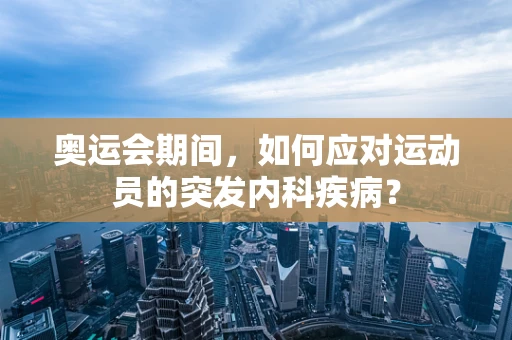 奥运会期间，如何应对运动员的突发内科疾病？