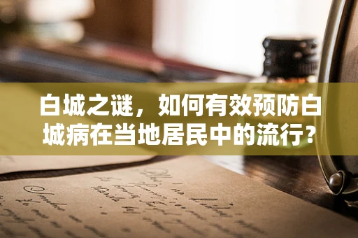 白城之谜，如何有效预防白城病在当地居民中的流行？
