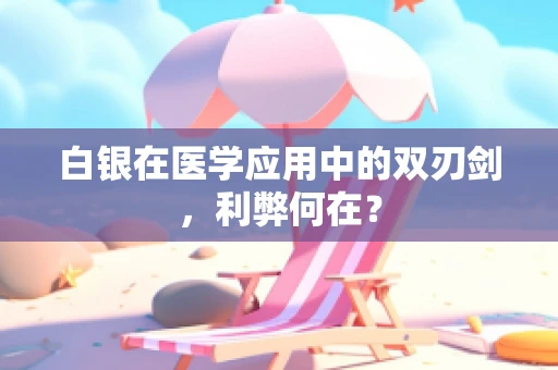 白银在医学应用中的双刃剑，利弊何在？