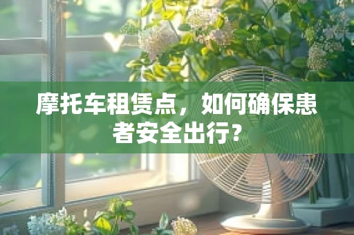 摩托车租赁点，如何确保患者安全出行？