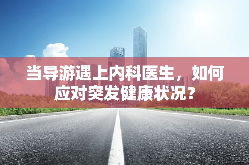 当导游遇上内科医生，如何应对突发健康状况？