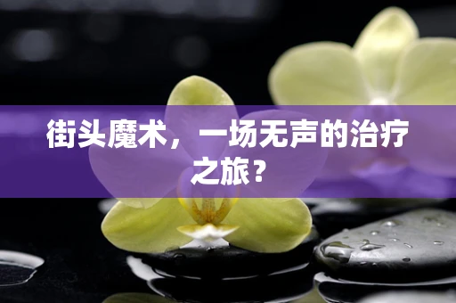 街头魔术，一场无声的治疗之旅？