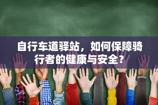 自行车道驿站，如何保障骑行者的健康与安全？