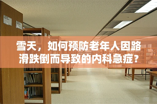 雪天，如何预防老年人因路滑跌倒而导致的内科急症？