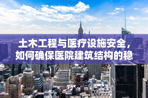 土木工程与医疗设施安全，如何确保医院建筑结构的稳固性？