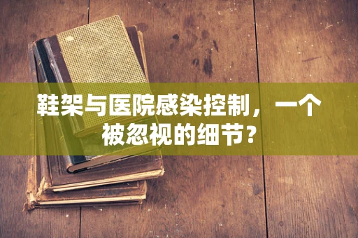 鞋架与医院感染控制，一个被忽视的细节？
