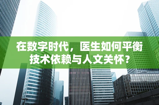 在数字时代，医生如何平衡技术依赖与人文关怀？