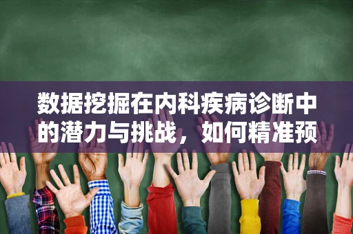 数据挖掘在内科疾病诊断中的潜力与挑战，如何精准预测患者病情？