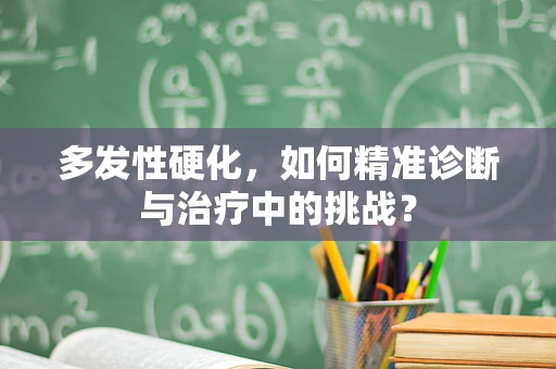 多发性硬化，如何精准诊断与治疗中的挑战？