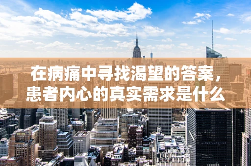 在病痛中寻找渴望的答案，患者内心的真实需求是什么？