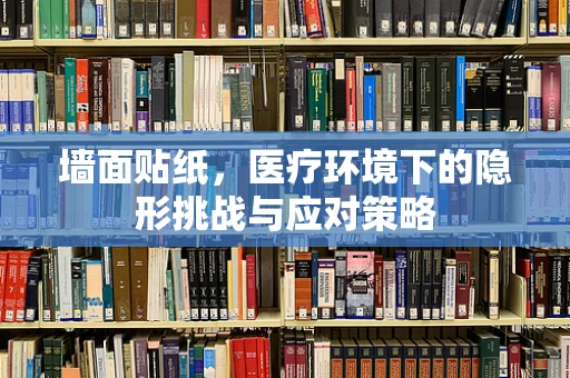 墙面贴纸，医疗环境下的隐形挑战与应对策略