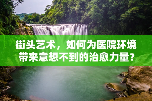 街头艺术，如何为医院环境带来意想不到的治愈力量？