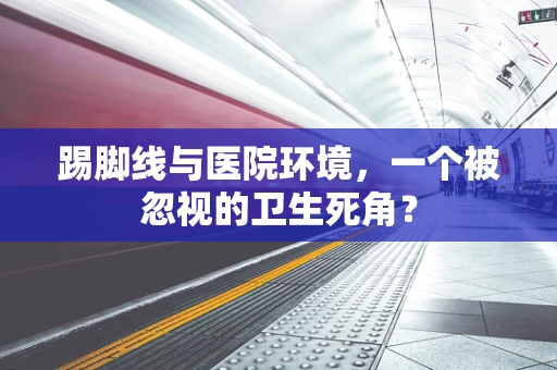 踢脚线与医院环境，一个被忽视的卫生死角？