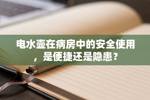 电水壶在病房中的安全使用，是便捷还是隐患？
