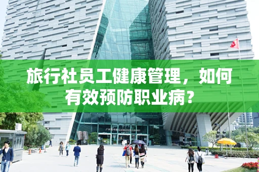 旅行社员工健康管理，如何有效预防职业病？