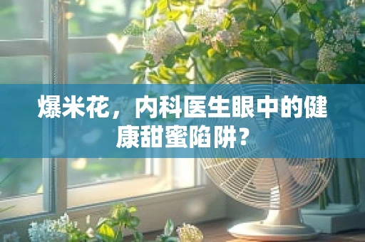 爆米花，内科医生眼中的健康甜蜜陷阱？