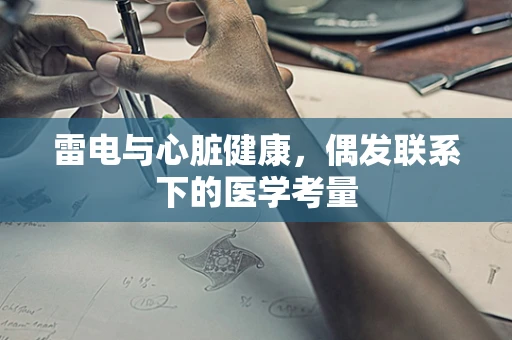 雷电与心脏健康，偶发联系下的医学考量