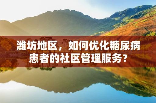 潍坊地区，如何优化糖尿病患者的社区管理服务？