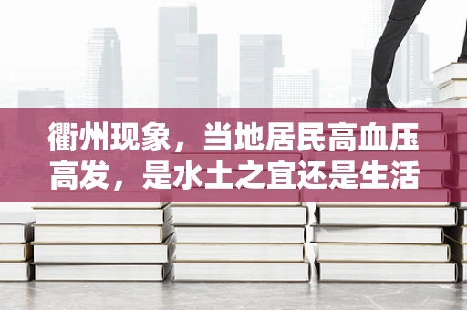 衢州现象，当地居民高血压高发，是水土之宜还是生活方式之困？