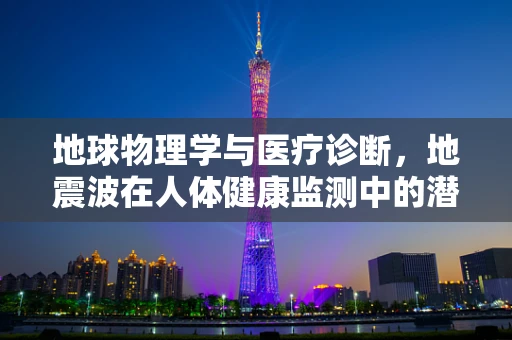 地球物理学与医疗诊断，地震波在人体健康监测中的潜在应用？