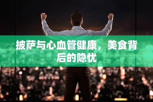 披萨与心血管健康，美食背后的隐忧