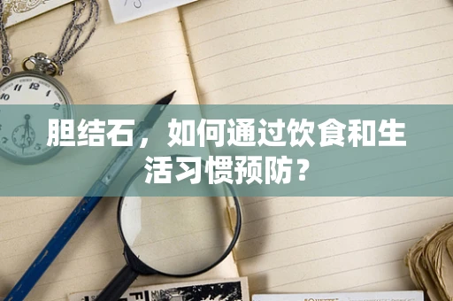 胆结石，如何通过饮食和生活习惯预防？