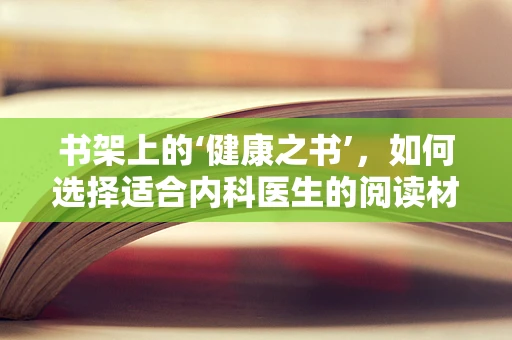 书架上的‘健康之书’，如何选择适合内科医生的阅读材料？