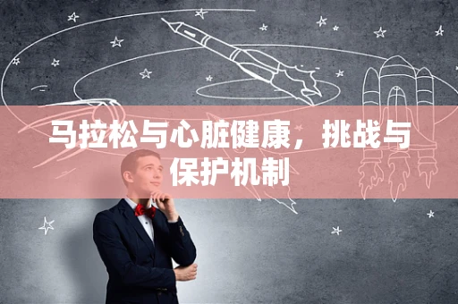 马拉松与心脏健康，挑战与保护机制