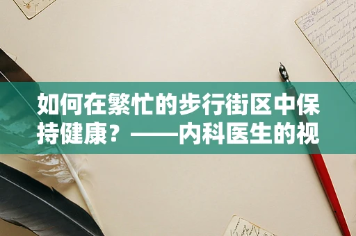 如何在繁忙的步行街区中保持健康？——内科医生的视角