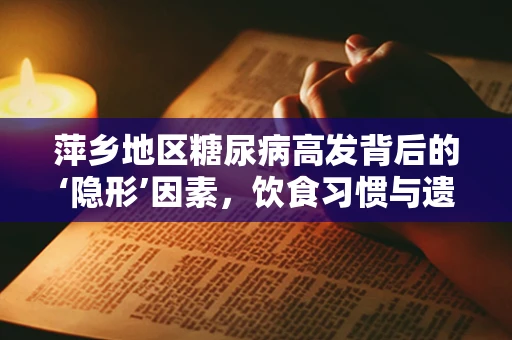 萍乡地区糖尿病高发背后的‘隐形’因素，饮食习惯与遗传的双重奏鸣？