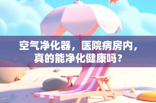 空气净化器，医院病房内，真的能净化健康吗？